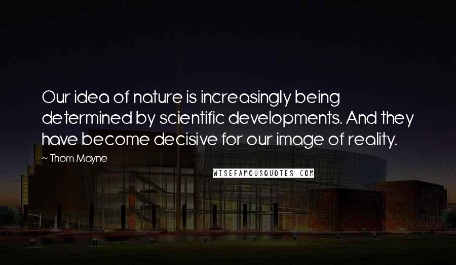 Thom Mayne Quotes: Our idea of nature is increasingly being determined by scientific developments. And they have become decisive for our image of reality.