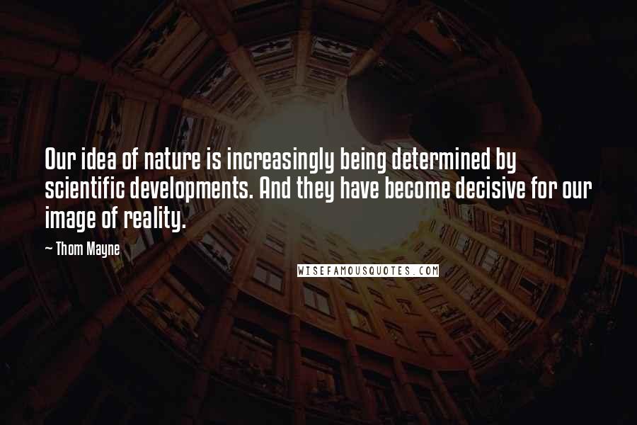 Thom Mayne Quotes: Our idea of nature is increasingly being determined by scientific developments. And they have become decisive for our image of reality.