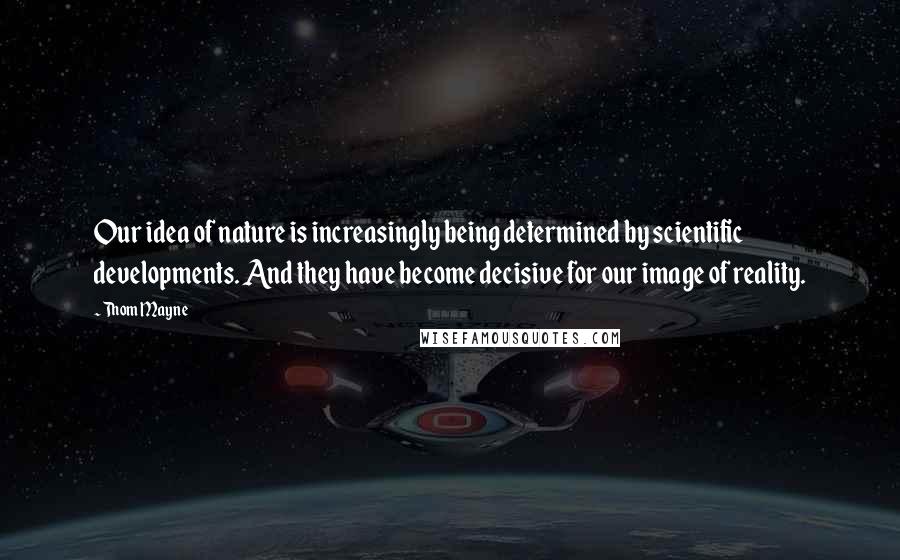 Thom Mayne Quotes: Our idea of nature is increasingly being determined by scientific developments. And they have become decisive for our image of reality.