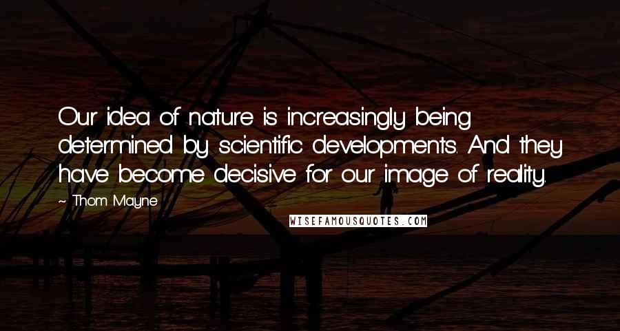 Thom Mayne Quotes: Our idea of nature is increasingly being determined by scientific developments. And they have become decisive for our image of reality.