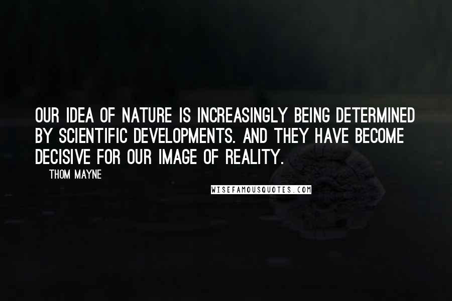 Thom Mayne Quotes: Our idea of nature is increasingly being determined by scientific developments. And they have become decisive for our image of reality.