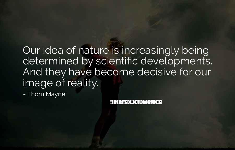 Thom Mayne Quotes: Our idea of nature is increasingly being determined by scientific developments. And they have become decisive for our image of reality.