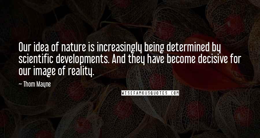 Thom Mayne Quotes: Our idea of nature is increasingly being determined by scientific developments. And they have become decisive for our image of reality.