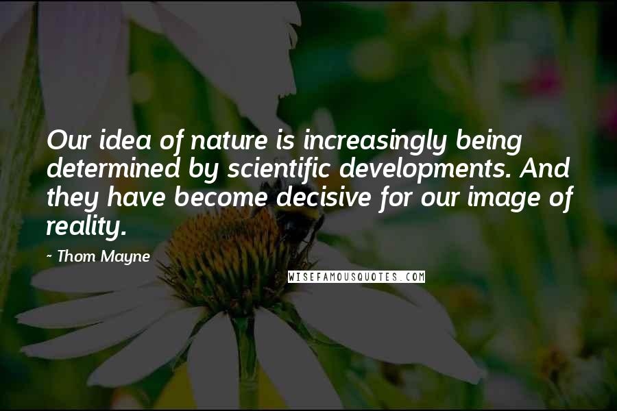 Thom Mayne Quotes: Our idea of nature is increasingly being determined by scientific developments. And they have become decisive for our image of reality.