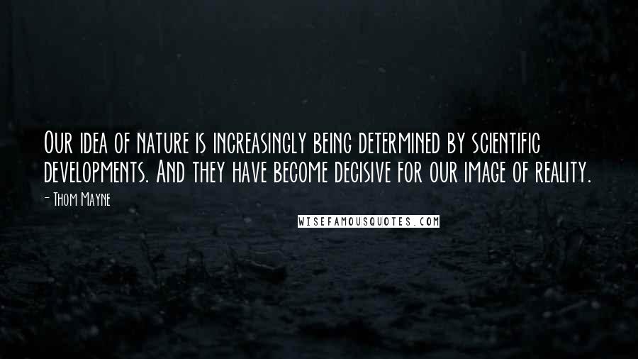 Thom Mayne Quotes: Our idea of nature is increasingly being determined by scientific developments. And they have become decisive for our image of reality.