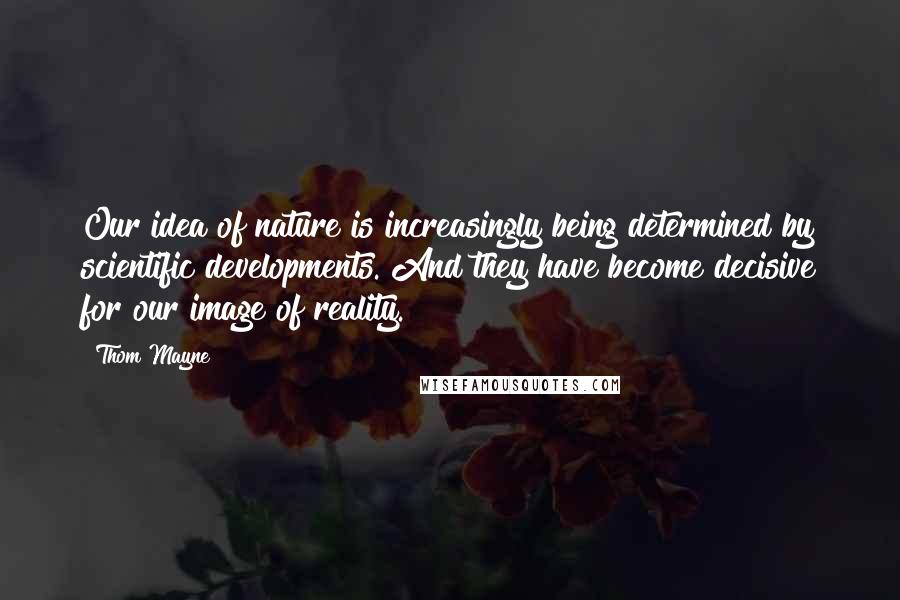 Thom Mayne Quotes: Our idea of nature is increasingly being determined by scientific developments. And they have become decisive for our image of reality.