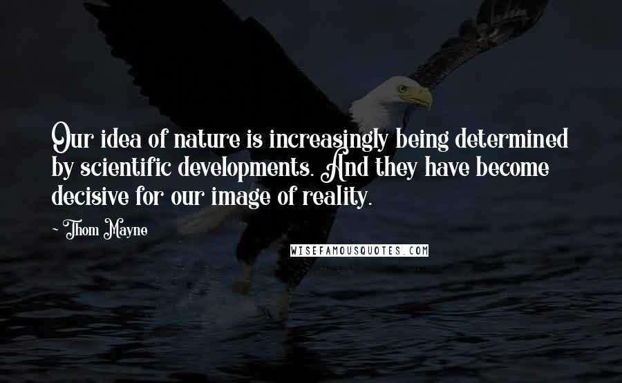 Thom Mayne Quotes: Our idea of nature is increasingly being determined by scientific developments. And they have become decisive for our image of reality.