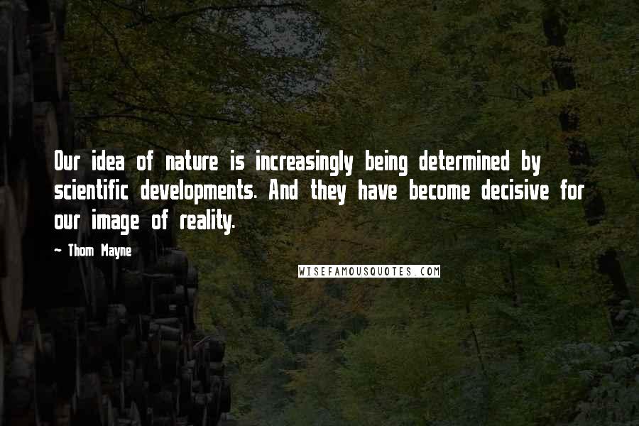 Thom Mayne Quotes: Our idea of nature is increasingly being determined by scientific developments. And they have become decisive for our image of reality.