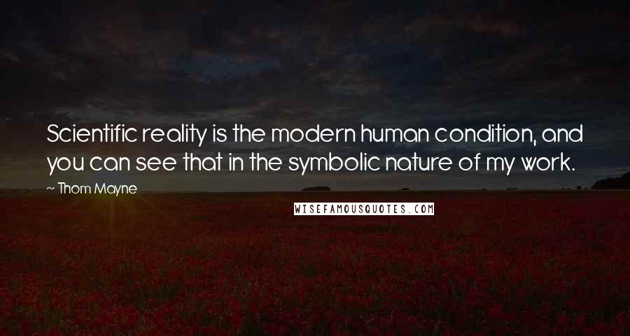 Thom Mayne Quotes: Scientific reality is the modern human condition, and you can see that in the symbolic nature of my work.