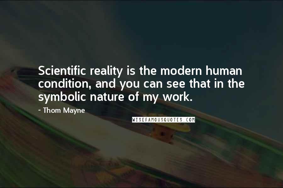 Thom Mayne Quotes: Scientific reality is the modern human condition, and you can see that in the symbolic nature of my work.
