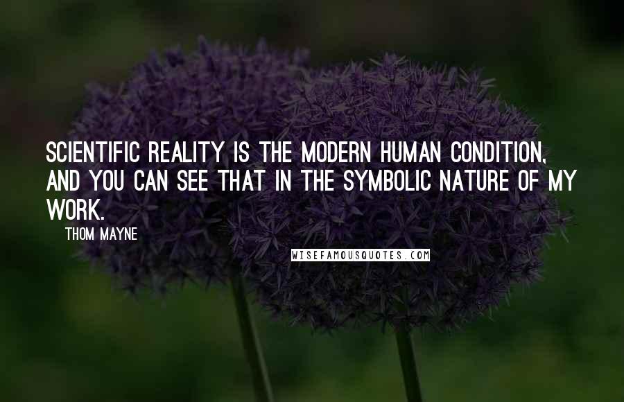 Thom Mayne Quotes: Scientific reality is the modern human condition, and you can see that in the symbolic nature of my work.