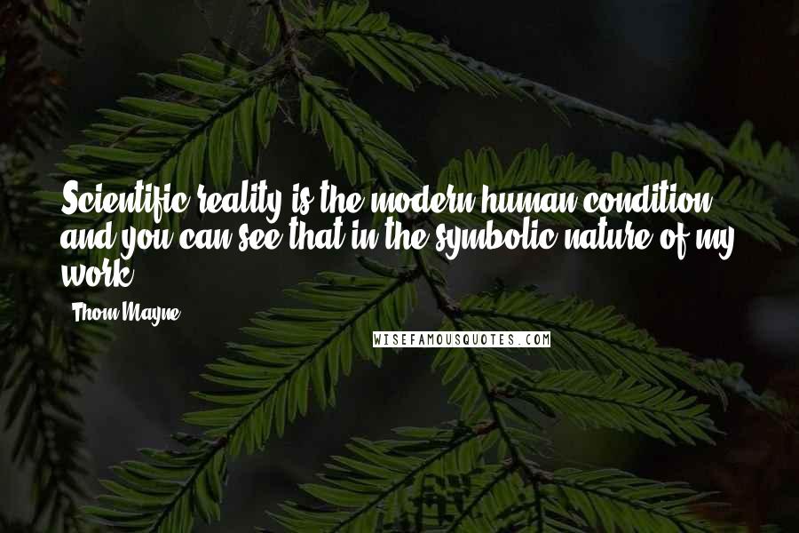 Thom Mayne Quotes: Scientific reality is the modern human condition, and you can see that in the symbolic nature of my work.