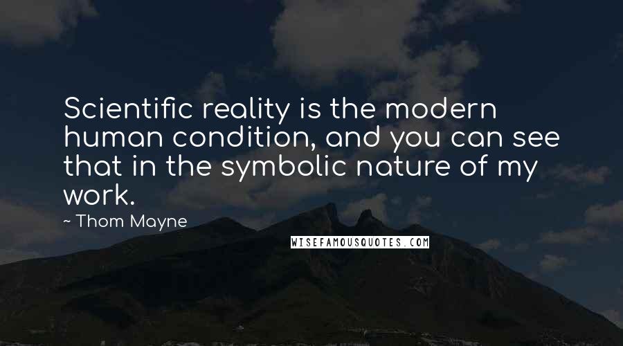 Thom Mayne Quotes: Scientific reality is the modern human condition, and you can see that in the symbolic nature of my work.