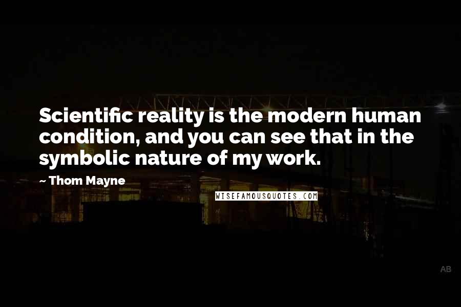 Thom Mayne Quotes: Scientific reality is the modern human condition, and you can see that in the symbolic nature of my work.