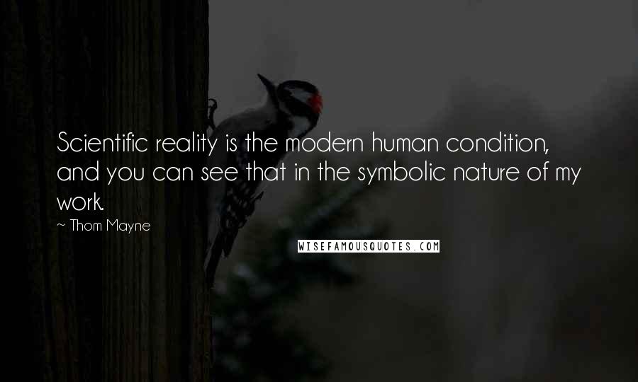 Thom Mayne Quotes: Scientific reality is the modern human condition, and you can see that in the symbolic nature of my work.