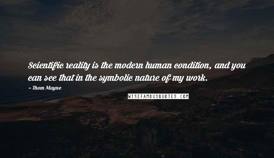 Thom Mayne Quotes: Scientific reality is the modern human condition, and you can see that in the symbolic nature of my work.