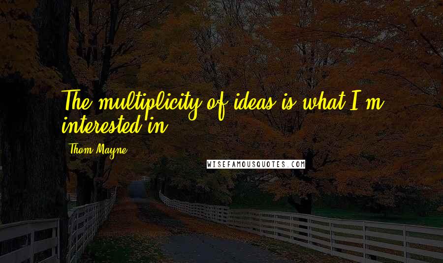 Thom Mayne Quotes: The multiplicity of ideas is what I'm interested in.