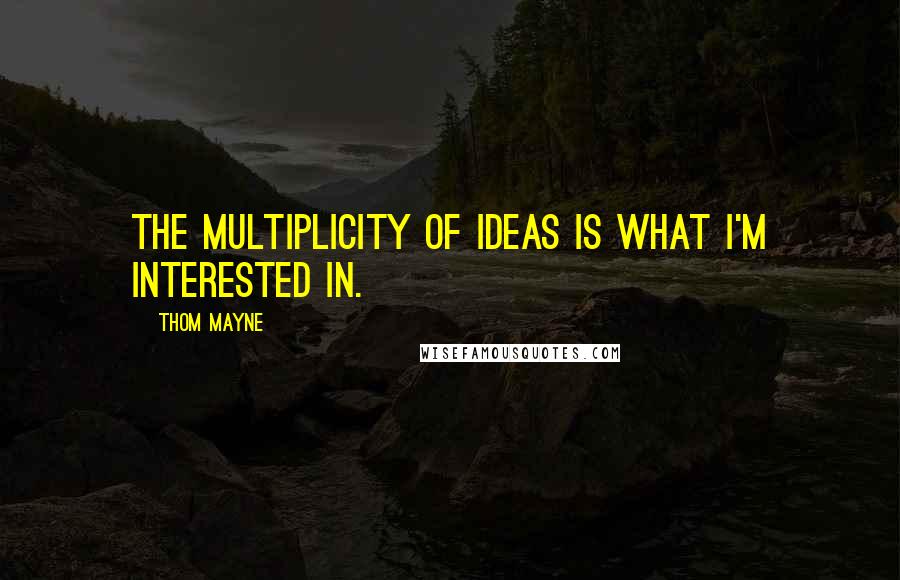 Thom Mayne Quotes: The multiplicity of ideas is what I'm interested in.