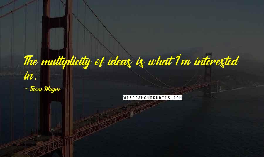 Thom Mayne Quotes: The multiplicity of ideas is what I'm interested in.