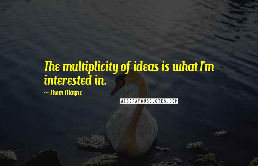 Thom Mayne Quotes: The multiplicity of ideas is what I'm interested in.