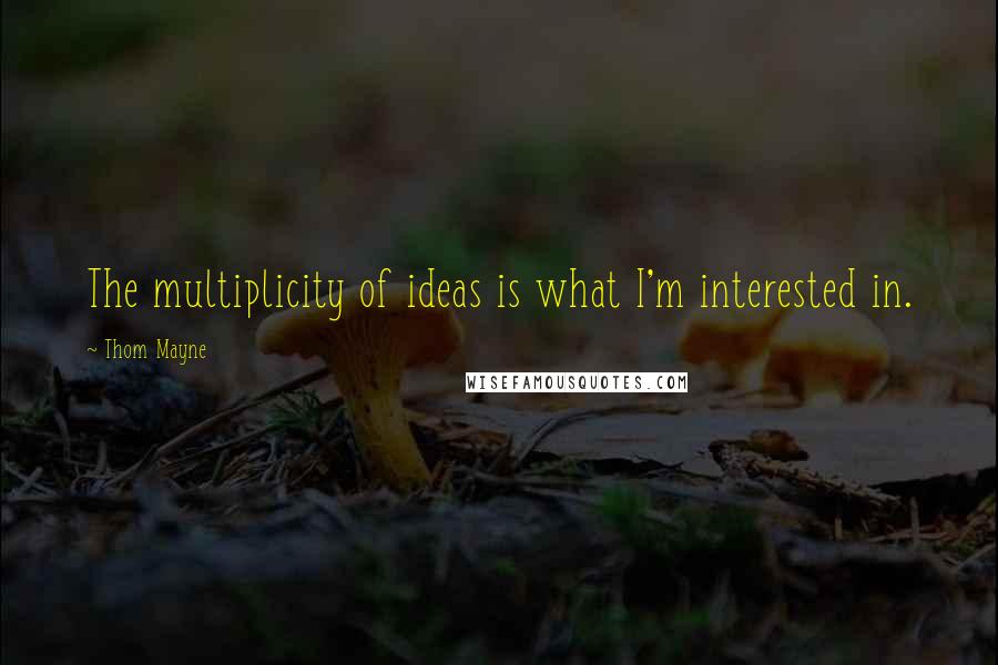 Thom Mayne Quotes: The multiplicity of ideas is what I'm interested in.