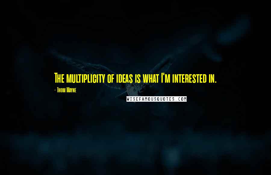 Thom Mayne Quotes: The multiplicity of ideas is what I'm interested in.