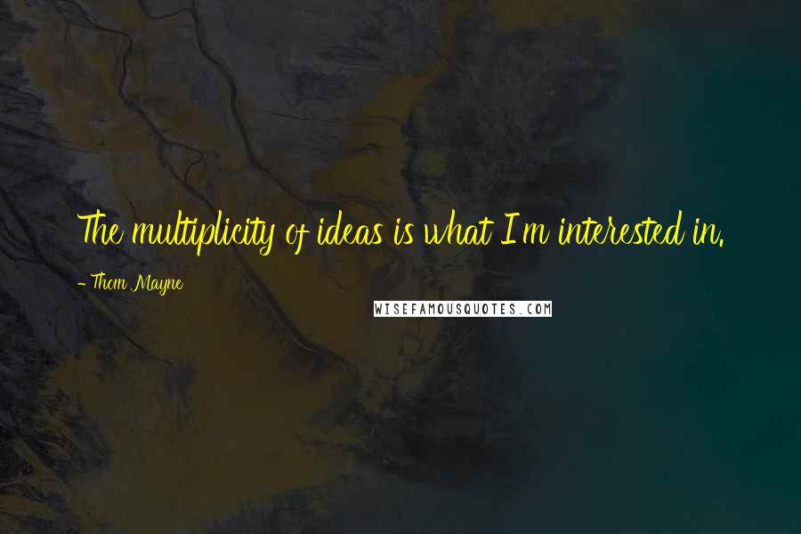 Thom Mayne Quotes: The multiplicity of ideas is what I'm interested in.