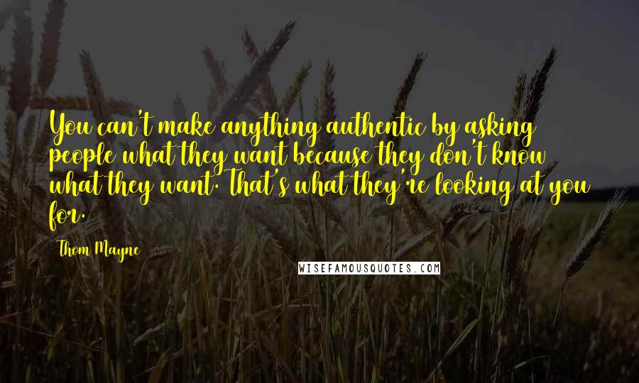 Thom Mayne Quotes: You can't make anything authentic by asking people what they want because they don't know what they want. That's what they're looking at you for.