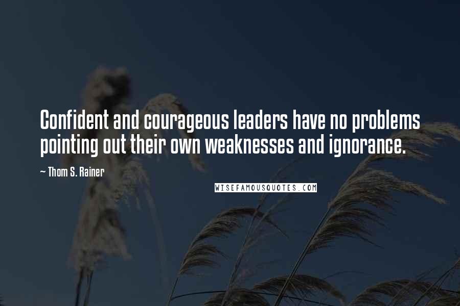 Thom S. Rainer Quotes: Confident and courageous leaders have no problems pointing out their own weaknesses and ignorance.