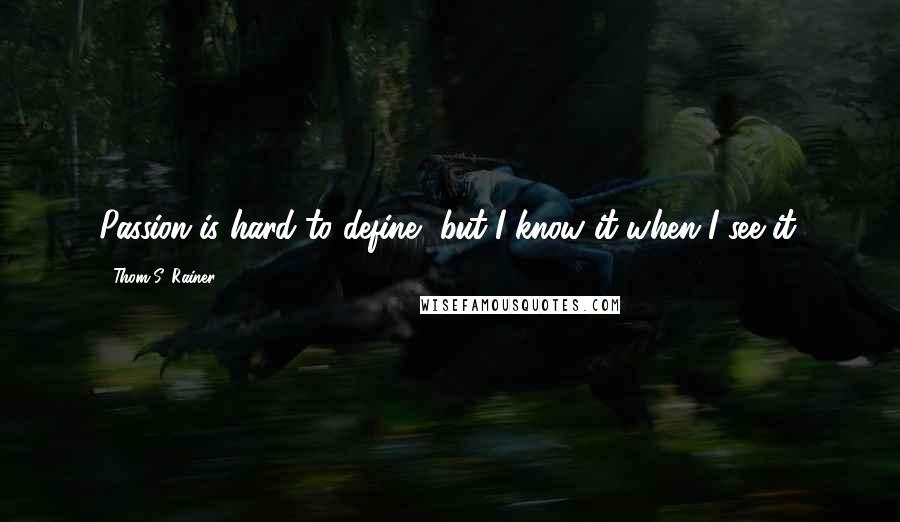 Thom S. Rainer Quotes: Passion is hard to define, but I know it when I see it.