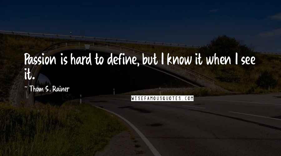 Thom S. Rainer Quotes: Passion is hard to define, but I know it when I see it.