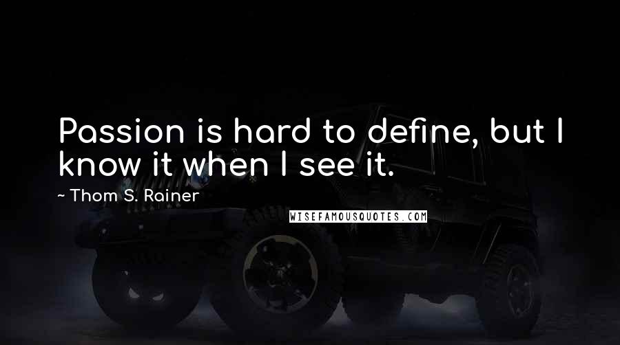Thom S. Rainer Quotes: Passion is hard to define, but I know it when I see it.