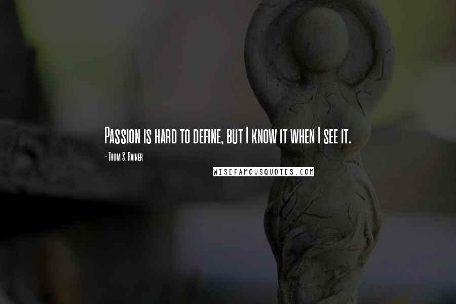 Thom S. Rainer Quotes: Passion is hard to define, but I know it when I see it.