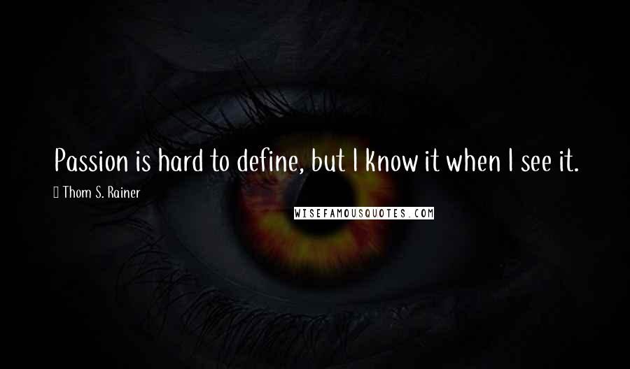 Thom S. Rainer Quotes: Passion is hard to define, but I know it when I see it.