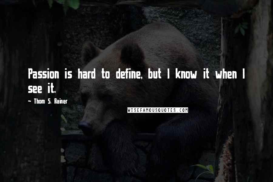 Thom S. Rainer Quotes: Passion is hard to define, but I know it when I see it.