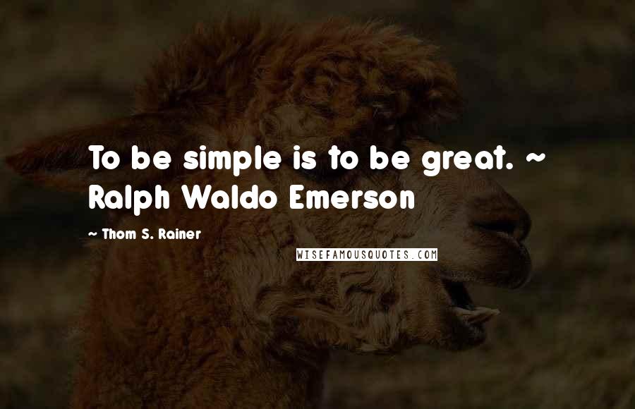 Thom S. Rainer Quotes: To be simple is to be great. ~ Ralph Waldo Emerson