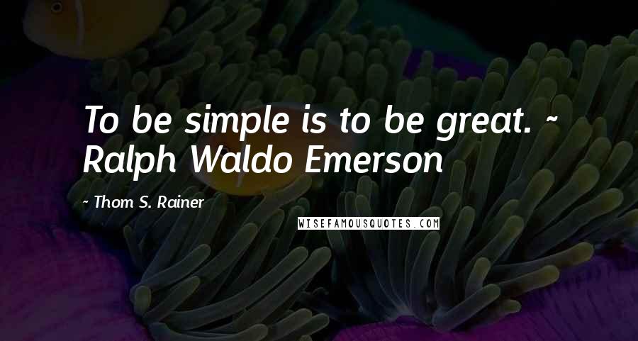 Thom S. Rainer Quotes: To be simple is to be great. ~ Ralph Waldo Emerson