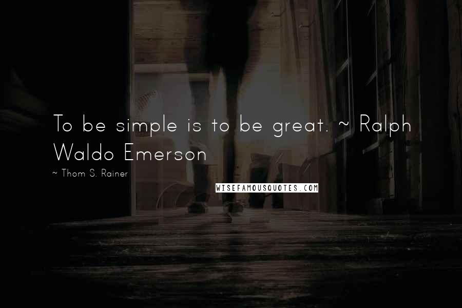 Thom S. Rainer Quotes: To be simple is to be great. ~ Ralph Waldo Emerson