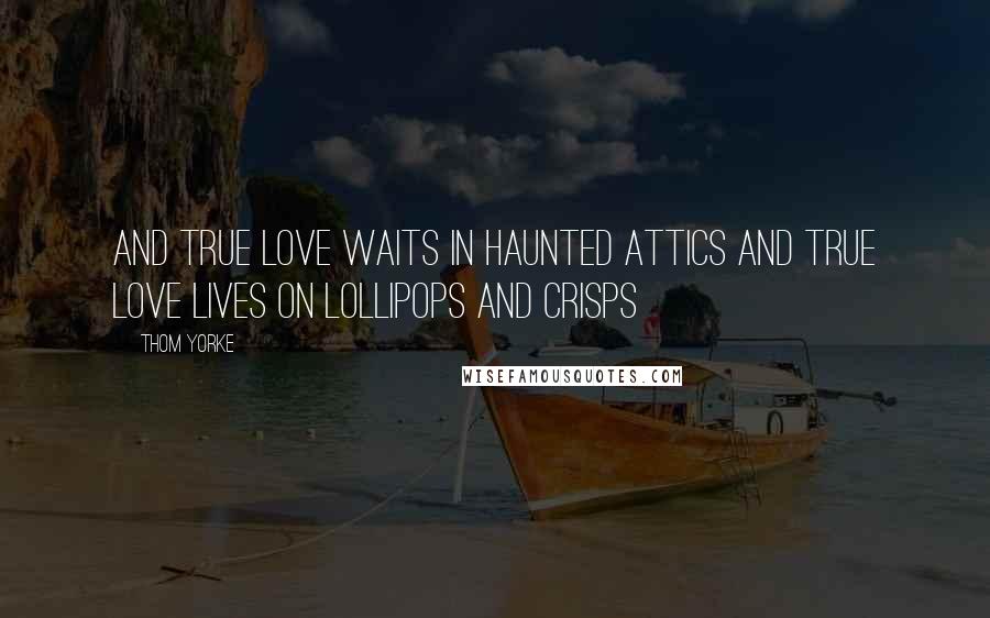 Thom Yorke Quotes: And true love waits In haunted attics And true love lives On lollipops and crisps