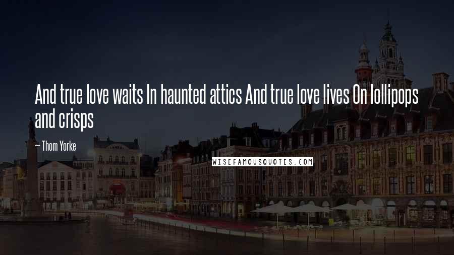 Thom Yorke Quotes: And true love waits In haunted attics And true love lives On lollipops and crisps