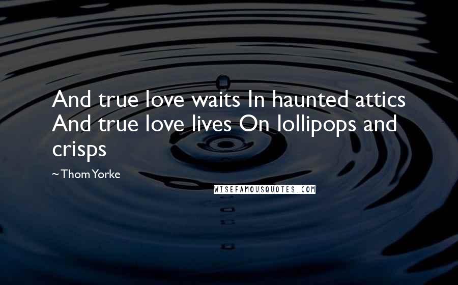 Thom Yorke Quotes: And true love waits In haunted attics And true love lives On lollipops and crisps