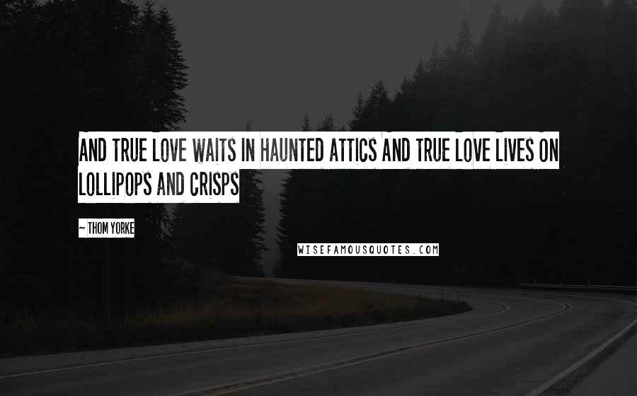 Thom Yorke Quotes: And true love waits In haunted attics And true love lives On lollipops and crisps