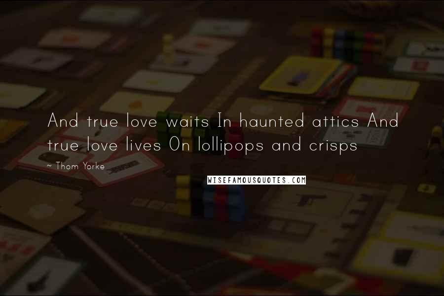 Thom Yorke Quotes: And true love waits In haunted attics And true love lives On lollipops and crisps