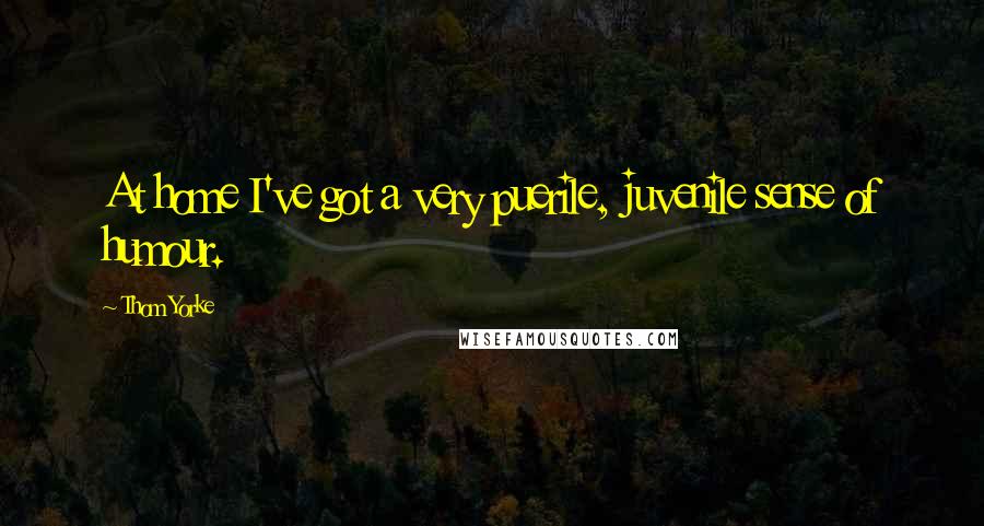 Thom Yorke Quotes: At home I've got a very puerile, juvenile sense of humour.