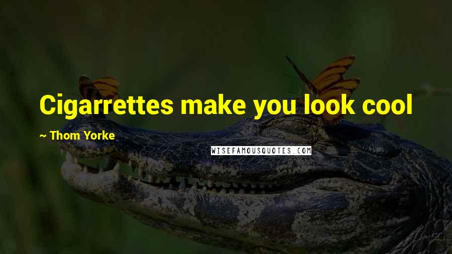 Thom Yorke Quotes: Cigarrettes make you look cool