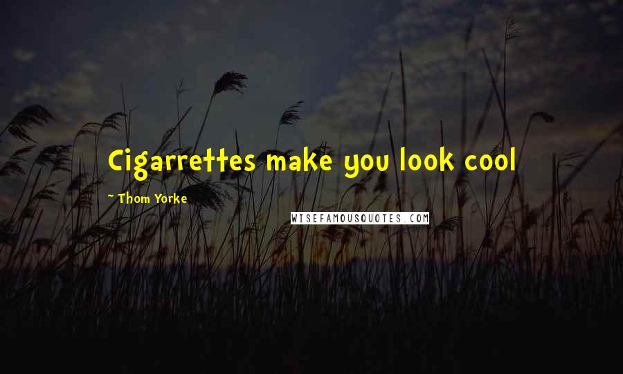 Thom Yorke Quotes: Cigarrettes make you look cool