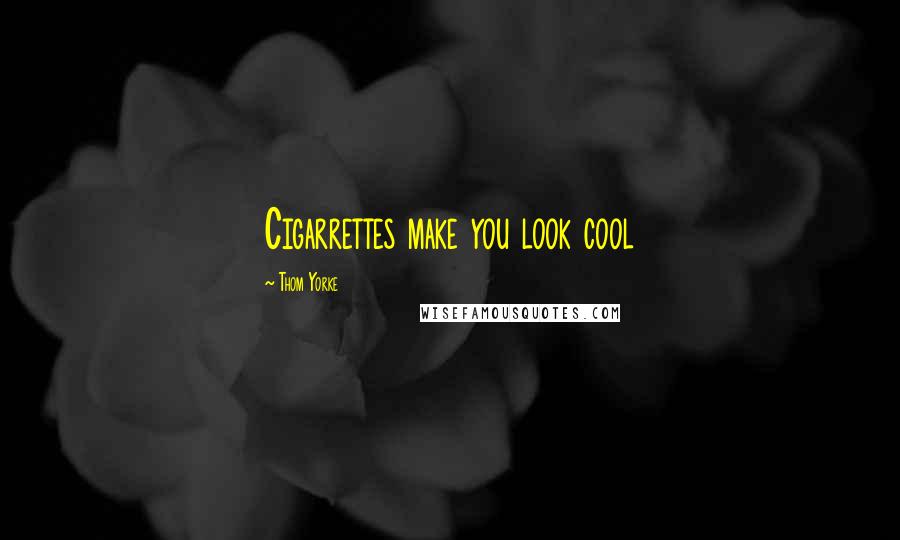 Thom Yorke Quotes: Cigarrettes make you look cool
