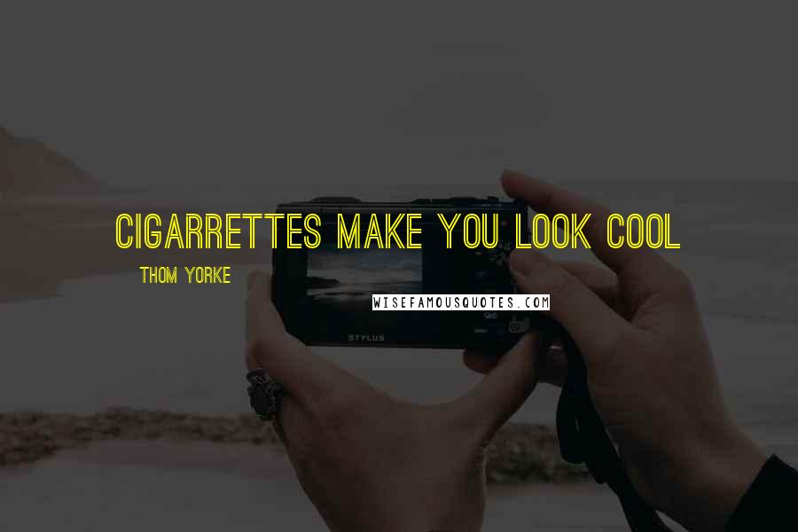 Thom Yorke Quotes: Cigarrettes make you look cool