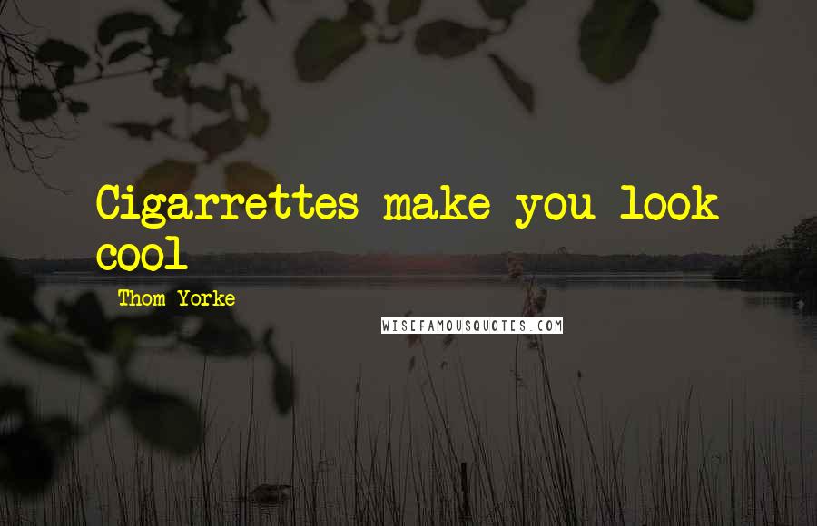 Thom Yorke Quotes: Cigarrettes make you look cool
