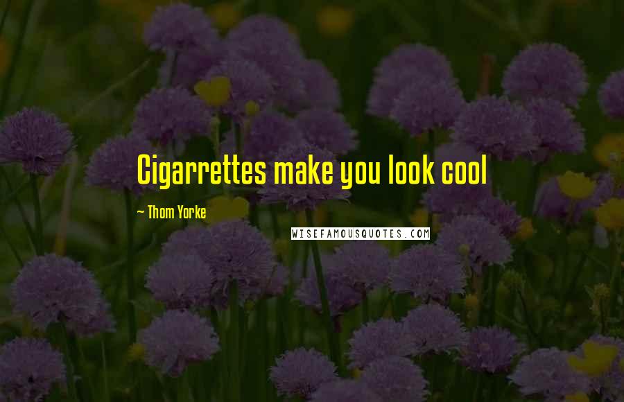 Thom Yorke Quotes: Cigarrettes make you look cool